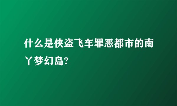 什么是侠盗飞车罪恶都市的南丫梦幻岛?