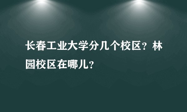 长春工业大学分几个校区？林园校区在哪儿？