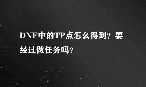 DNF中的TP点怎么得到？要经过做任务吗？