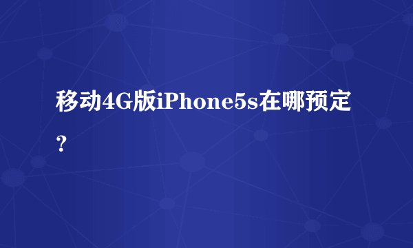 移动4G版iPhone5s在哪预定？