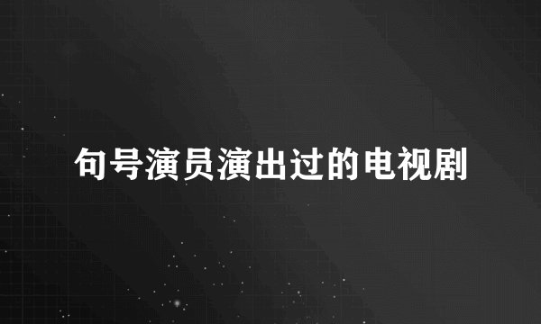 句号演员演出过的电视剧