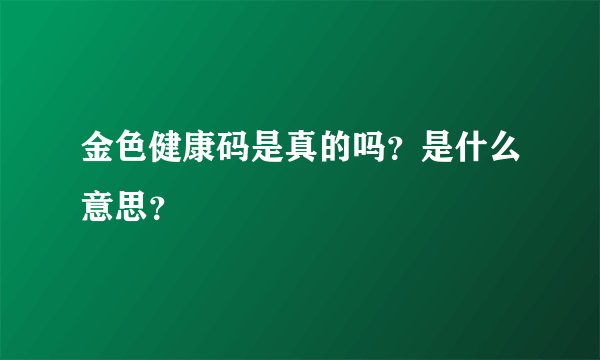 金色健康码是真的吗？是什么意思？