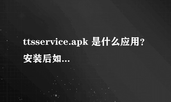 ttsservice.apk 是什么应用？安装后如何使用？