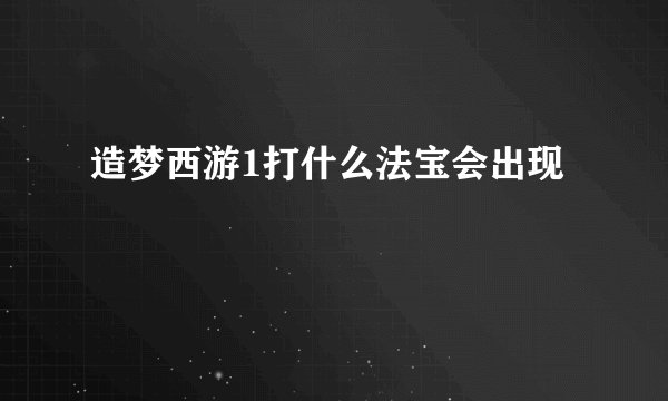 造梦西游1打什么法宝会出现