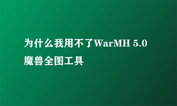 为什么我用不了WarMH 5.0魔兽全图工具