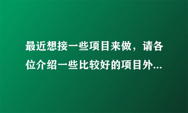 最近想接一些项目来做,请各位介绍一些比较好的项目外包网站。