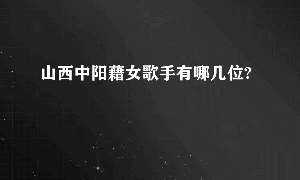 山西中阳藉女歌手有哪几位?