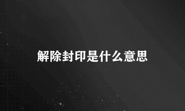解除封印是什么意思