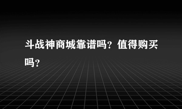 斗战神商城靠谱吗？值得购买吗？