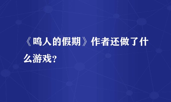 《鸣人的假期》作者还做了什么游戏？