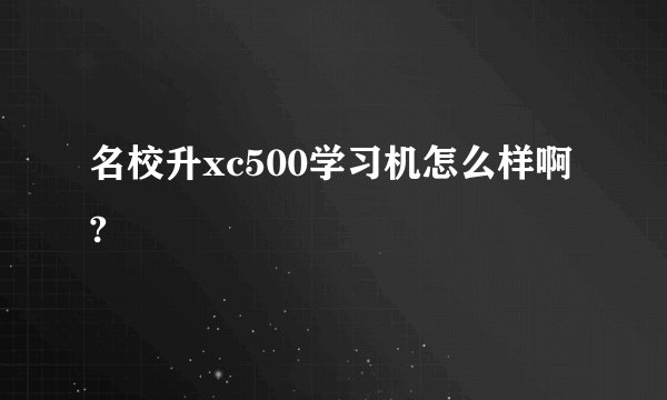 名校升xc500学习机怎么样啊?