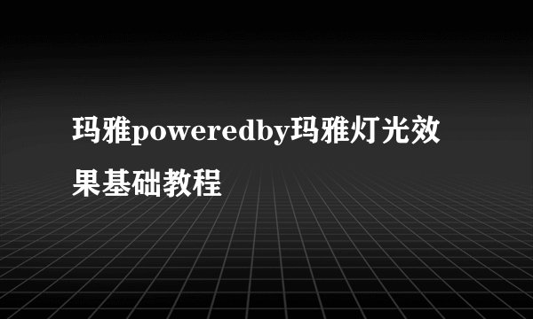 玛雅poweredby玛雅灯光效果基础教程
