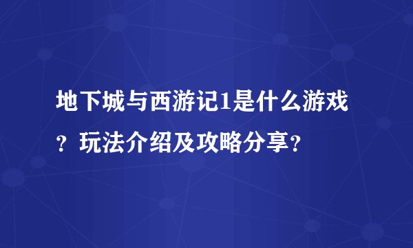 地下城与西游记1是什么游戏？玩法介绍及攻略分享？