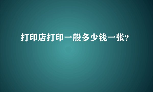 打印店打印一般多少钱一张？