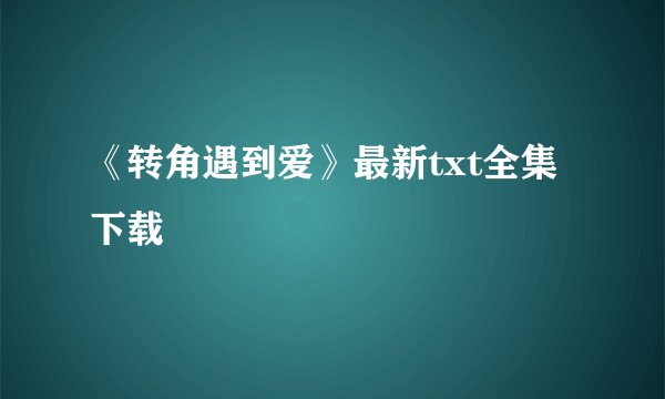 《转角遇到爱》最新txt全集下载
