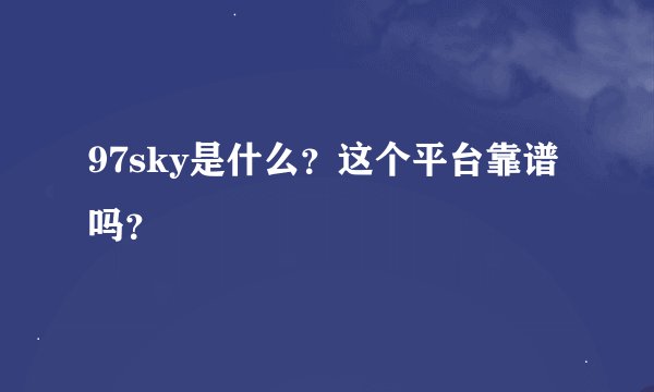 97sky是什么？这个平台靠谱吗？