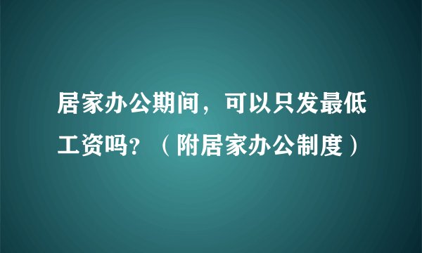 居家办公期间，可以只发最低工资吗？（附居家办公制度）