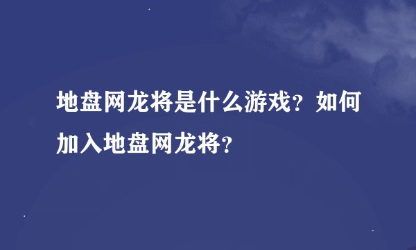 地盘网龙将是什么游戏？如何加入地盘网龙将？