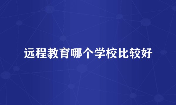 远程教育哪个学校比较好