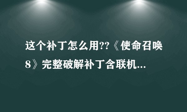 这个补丁怎么用??《使命召唤8》完整破解补丁含联机修正补丁 怎么 联机