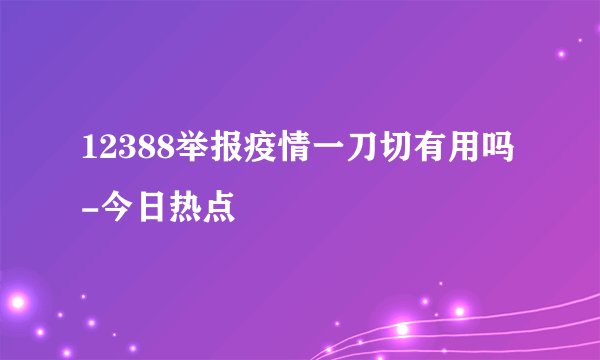 12388举报疫情一刀切有用吗-今日热点