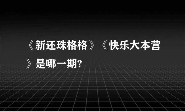 《新还珠格格》《快乐大本营》是哪一期?