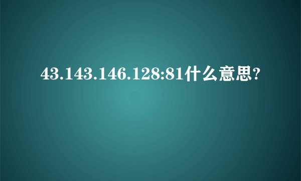 43.143.146.128:81什么意思?