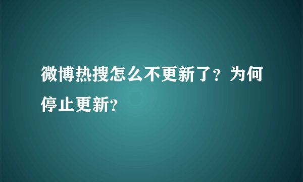微博热搜怎么不更新了？为何停止更新？