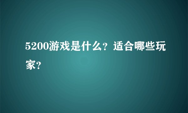 5200游戏是什么？适合哪些玩家？