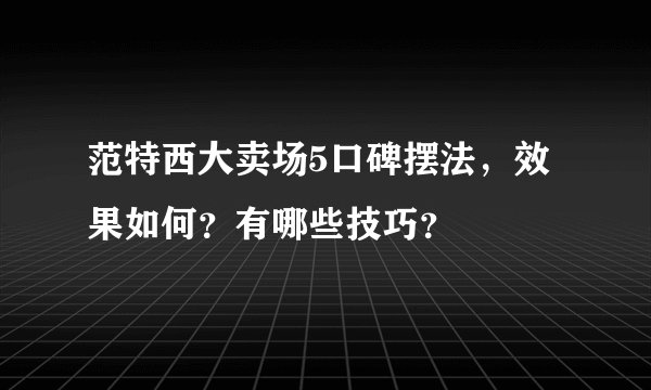 范特西大卖场5口碑摆法，效果如何？有哪些技巧？