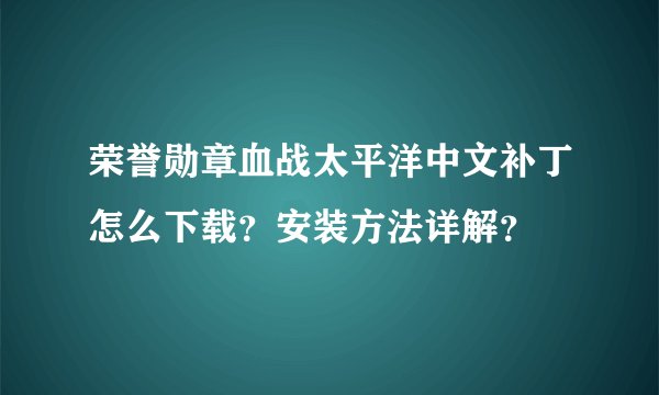荣誉勋章血战太平洋中文补丁怎么下载？安装方法详解？