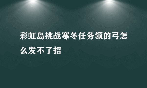 彩虹岛挑战寒冬任务领的弓怎么发不了招