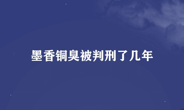 墨香铜臭被判刑了几年