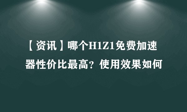 【资讯】哪个H1Z1免费加速器性价比最高？使用效果如何