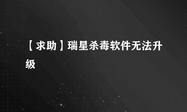 【求助】瑞星杀毒软件无法升级