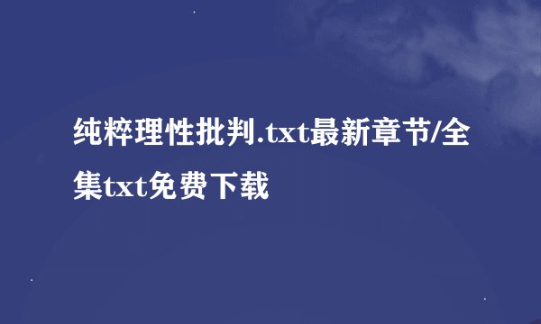 纯粹理性批判.txt最新章节/全集txt免费下载