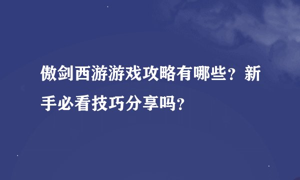 傲剑西游游戏攻略有哪些？新手必看技巧分享吗？