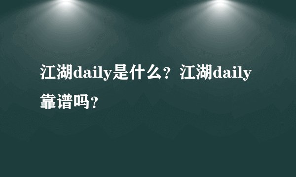 江湖daily是什么？江湖daily靠谱吗？