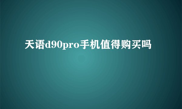 天语d90pro手机值得购买吗
