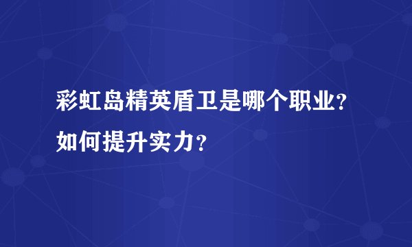 彩虹岛精英盾卫是哪个职业？如何提升实力？