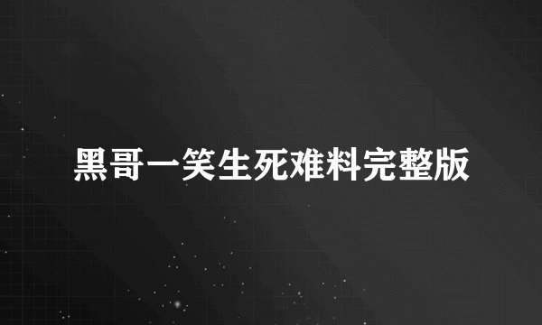 黑哥一笑生死难料完整版
