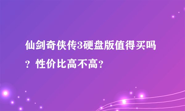 仙剑奇侠传3硬盘版值得买吗？性价比高不高？