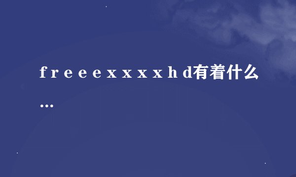 f r e e e x x x x h d有着什么内涵，x x x x h的内涵是什么