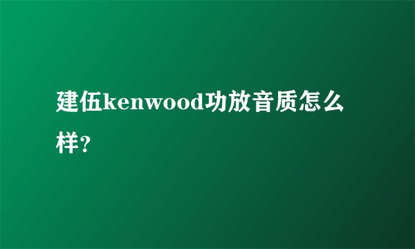 建伍kenwood功放音质怎么样？