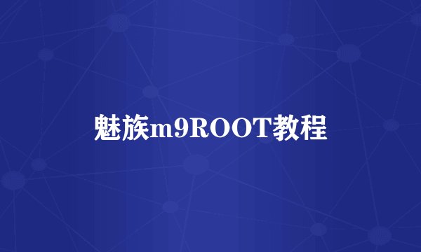 魅族m9ROOT教程