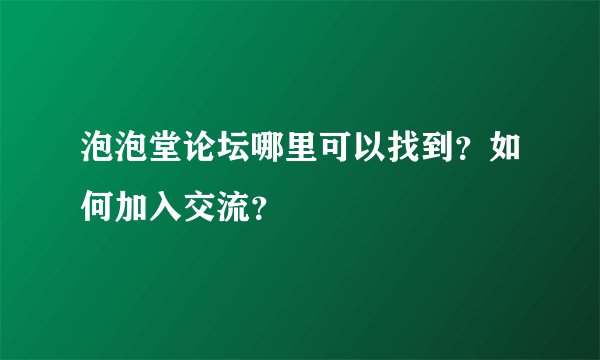 泡泡堂论坛哪里可以找到？如何加入交流？