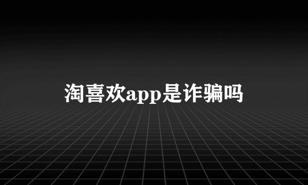 淘喜欢app是诈骗吗