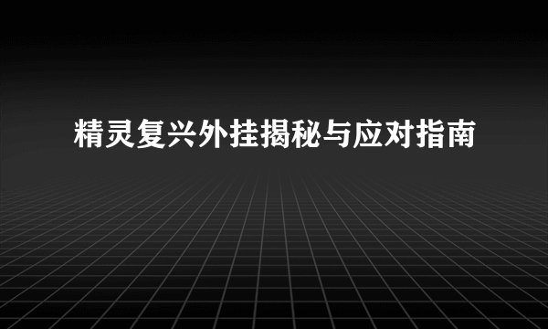 精灵复兴外挂揭秘与应对指南