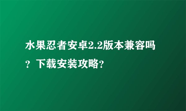 水果忍者安卓2.2版本兼容吗？下载安装攻略？