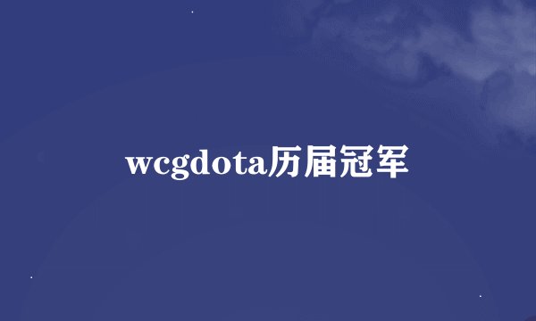 wcgdota历届冠军